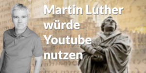 Martin Luther würde Youtube nutzen